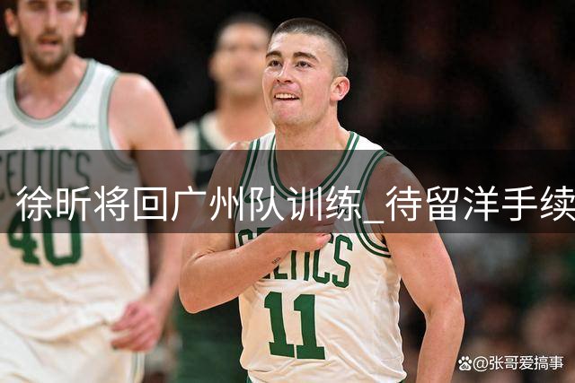 徐昕将回广州队训练 待留洋手续审批